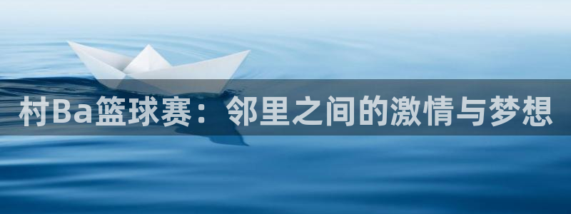  意昂平台app官方下载：村Ba篮球赛：邻里之间的激情与梦想