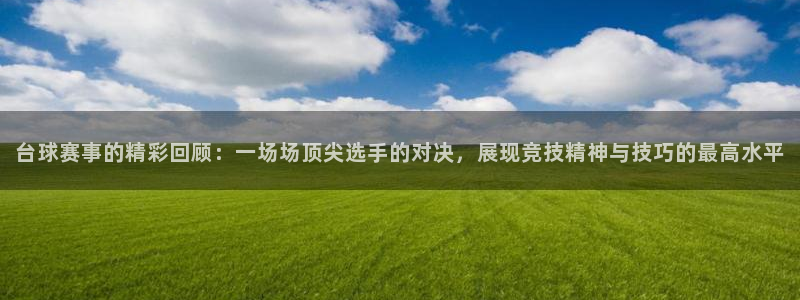意昂注册：台球赛事的精彩回顾：一场场