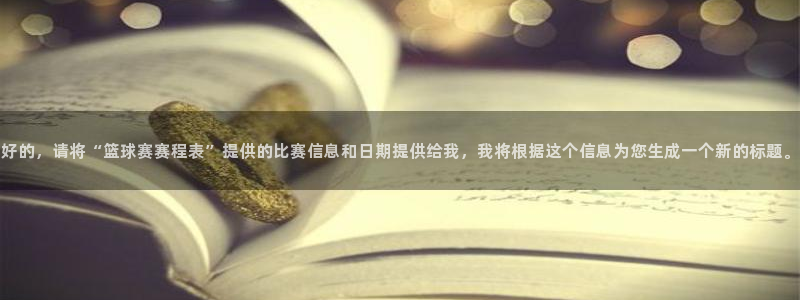 意昂体育app正版下载安装：好的，请将“篮球赛赛程表”提供的