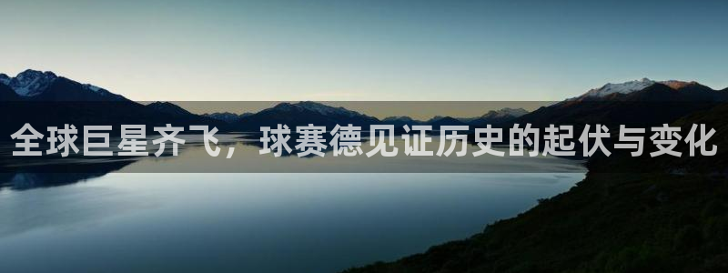 意昂平台：全球巨星齐飞，球赛德见证历