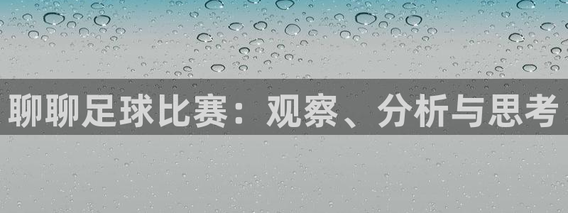 意昂体育是正规平台的吗：聊聊足球比赛