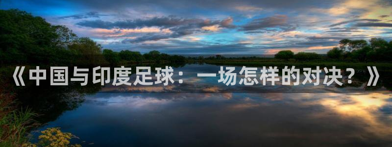意昂平台官网：《中国与印度足球：一场