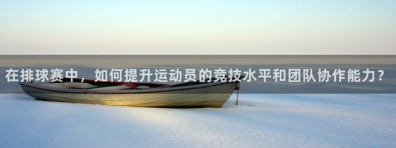  意昂体育是正规平台的吗：在排球赛中，如何提升运动员的竞技水平