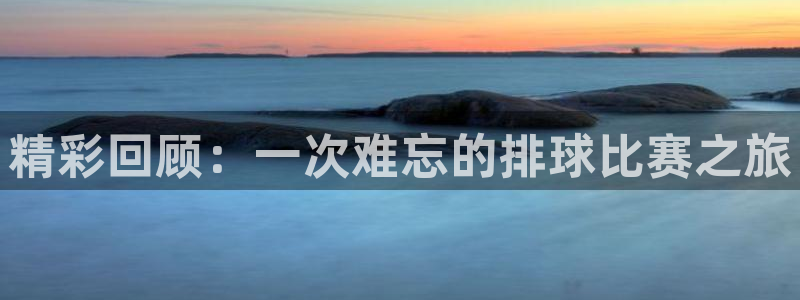  意昂体育app正版下载官网：精彩回顾：一次难忘的排球比赛之旅