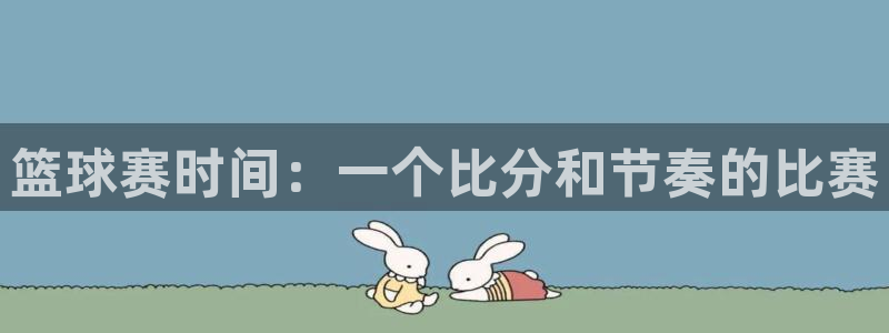 意昂注册：篮球赛时间：一个比分和节奏的比赛