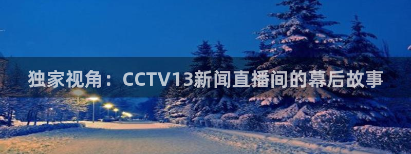 鲸鱼直播(体育直播)：独家视角：CCTV13新闻直播间的幕后故事
